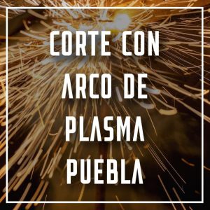 corte con arco de plasma Puebla a los mejores precios